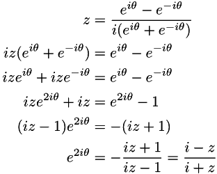 \begin{align*} z & = \frac{e^{i\theta} - e^{-i\theta}}{i(e^{i\theta} + e^{-i\theta})} \\ iz(e^{i\theta} + e^{-i\theta}) & = e^{i\theta} - e^{-i\theta} \\ ize^{i\theta} + ize^{-i\theta} & = e^{i\theta} - e^{-i\theta} \\ ize^{2i\theta} + iz & = e^{2i\theta} - 1 \\ (iz - 1)e^{2i\theta} & = -(iz + 1) \\ e^{2i\theta} & = -\frac{iz + 1}{iz - 1} = \frac{i - z}{i + z} \end{align*}