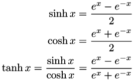\begin{align*} \sinh x=\frac{e^{x} - e^{-x}}{2} \\ \cosh x=\frac{e^{x} + e^{-x}}{2} \\ \tanh x=\frac{\sinh x}{\cosh x} = \frac{e^{x} - e^{-x}}{e^{x} + e^{-x}} \end{align*}