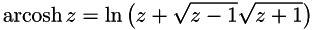 \[ \operatorname{arcosh} z=\ln\left(z + \sqrt{z - 1}\sqrt{z + 1}\right) \]