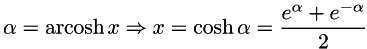\[ \alpha = \operatorname{arcosh} x \Rightarrow x=\cosh \alpha = \frac{e^{\alpha} + e^{-\alpha}}{2} \]