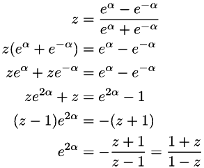 \begin{align*} z & = \frac{e^{\alpha} - e^{-\alpha}}{e^{\alpha} + e^{-\alpha}} \\ z(e^{\alpha} + e^{-\alpha}) & = e^{\alpha} - e^{-\alpha} \\ ze^{\alpha} + ze^{-\alpha} & = e^{\alpha} - e^{-\alpha} \\ ze^{2\alpha} + z & = e^{2\alpha} - 1 \\ (z - 1)e^{2\alpha} & = -(z + 1) \\ e^{2\alpha} & = -\frac{z + 1}{z - 1} = \frac{1 + z}{1 - z} \end{align*}