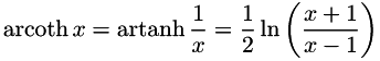 \[ \operatorname{arcoth} x=\operatorname{artanh} \frac{1}{x} = \frac{1}{2}\ln\left(\frac{x + 1}{x - 1}\right) \]