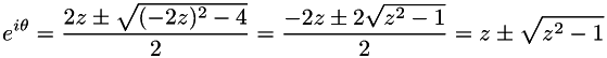 \[ e^{i\theta} = \frac{2z \pm \sqrt{(-2z)^{2} - 4}}{2} = \frac{-2z \pm 2\sqrt{z^{2} - 1}}{2} = z \pm \sqrt{z^{2} - 1} \]